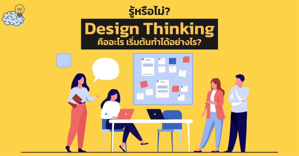 รู้หรือไม่? Design Thinking คืออะไร เริ่มต้นทำได้อย่างไร? (พร้อมตัวอย่าง)